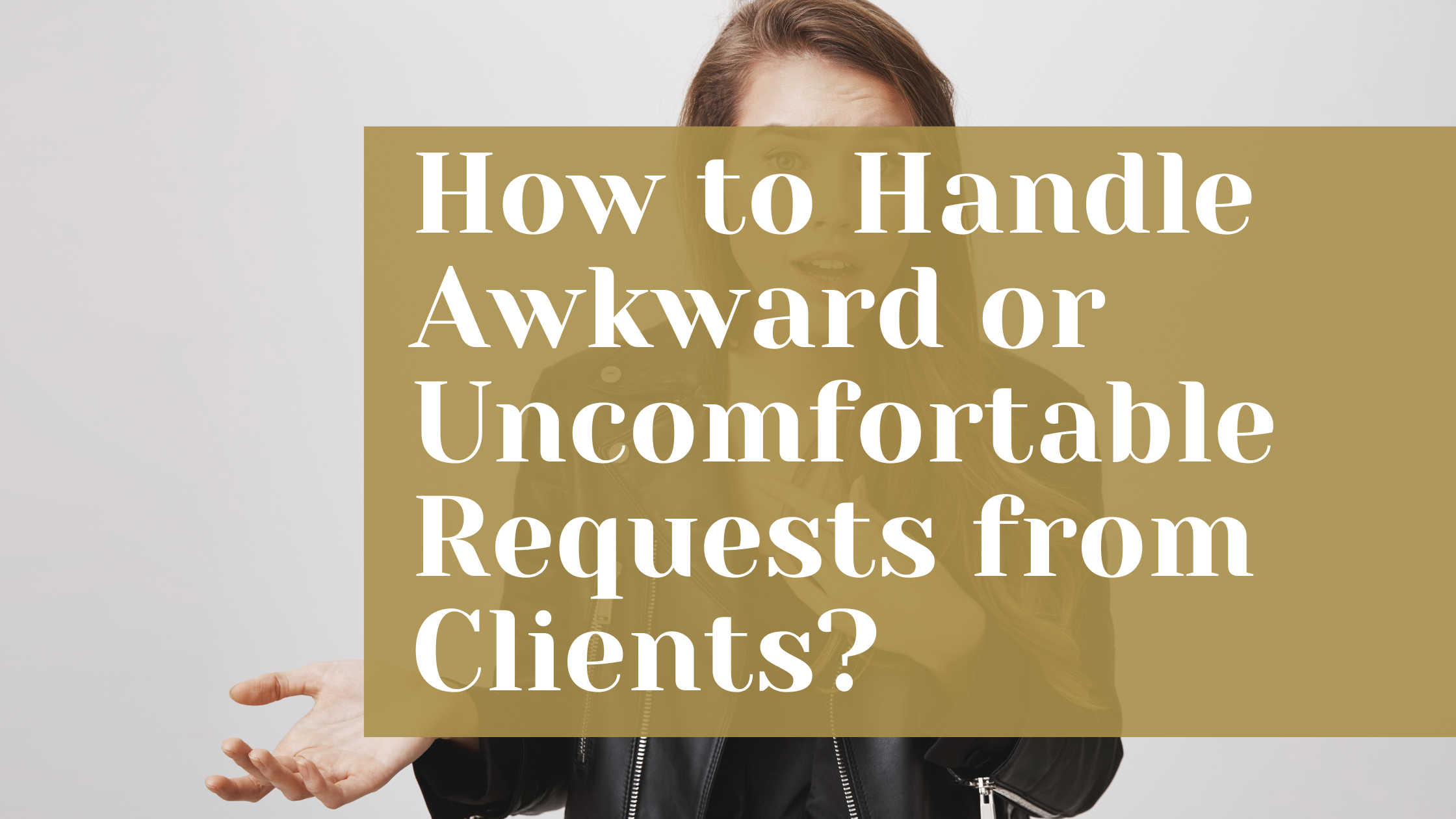 How to Handle Awkward or Uncomfortable Requests from Clients