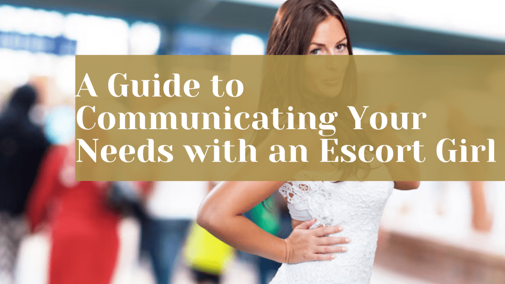 A Guide to Communicating Your Needs with an Escort Girl