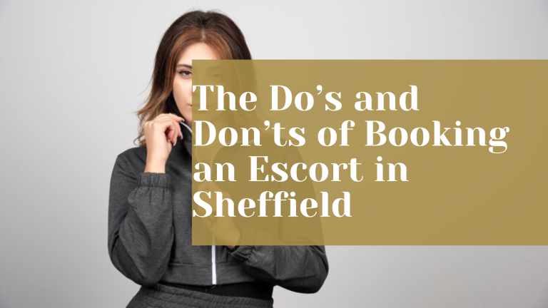 The Do’s and Don’ts of Booking an Escort in Sheffield